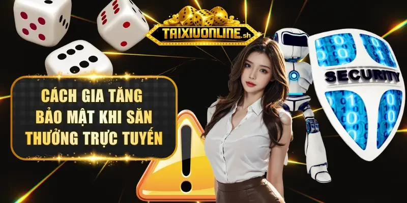 Cách gia tăng bảo mật khi săn thưởng trực tuyến