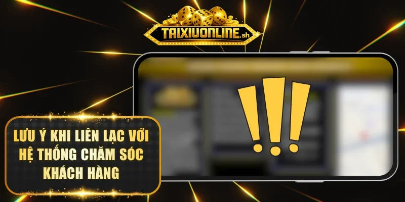 Lưu ý khi liên lạc với hệ thống chăm sóc khách hàng