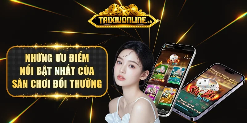 Những ưu điểm nổi bật nhất của sân chơi đổi thưởng