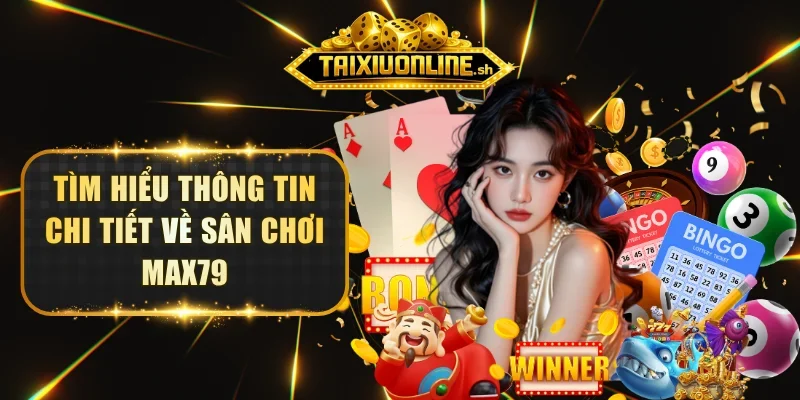 Tìm hiểu thông tin chi tiết về sân chơi MAX79