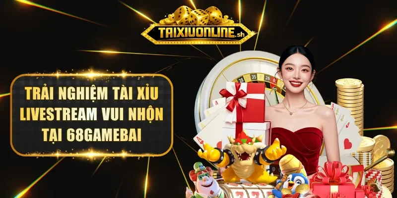 Trải nghiệm Tài Xỉu Livestream vui nhộn tại 68GAMEBAI