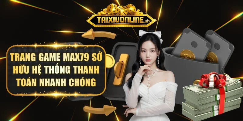 Trang game MAX79 sở hữu hệ thống thanh toán siêu nhanh chóng